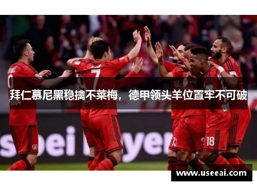 拜仁慕尼黑稳擒不莱梅，德甲领头羊位置牢不可破