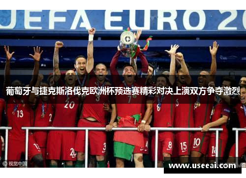 葡萄牙与捷克斯洛伐克欧洲杯预选赛精彩对决上演双方争夺激烈