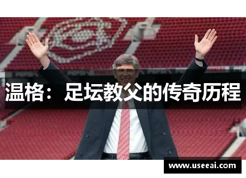 温格：足坛教父的传奇历程