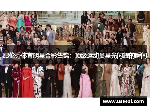 肥伦秀体育明星合影集锦：顶级运动员星光闪耀的瞬间