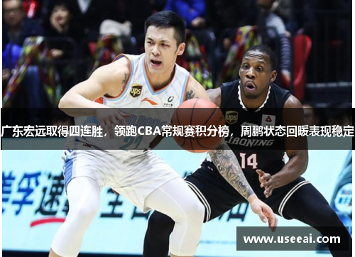 广东宏远取得四连胜，领跑CBA常规赛积分榜，周鹏状态回暖表现稳定