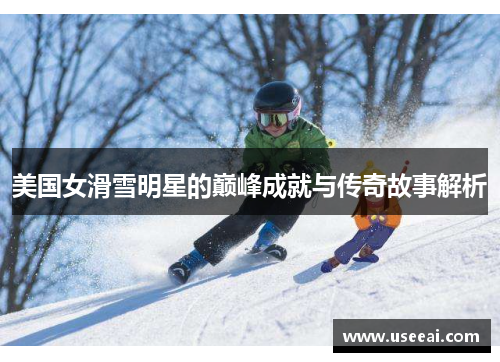 美国女滑雪明星的巅峰成就与传奇故事解析
