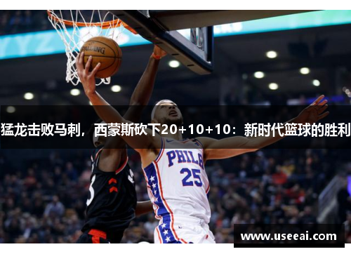 猛龙击败马刺，西蒙斯砍下20+10+10：新时代篮球的胜利