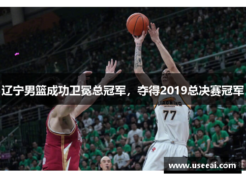 辽宁男篮成功卫冕总冠军，夺得2019总决赛冠军