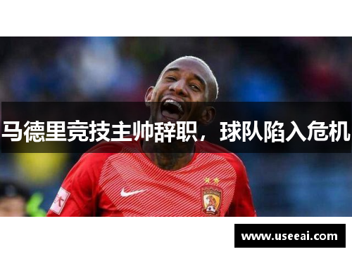 马德里竞技主帅辞职，球队陷入危机