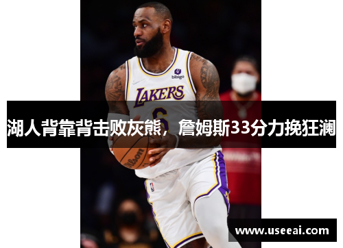 湖人背靠背击败灰熊，詹姆斯33分力挽狂澜