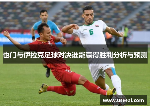 也门与伊拉克足球对决谁能赢得胜利分析与预测