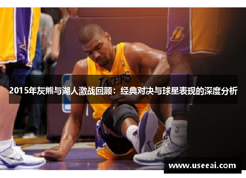 2015年灰熊与湖人激战回顾：经典对决与球星表现的深度分析