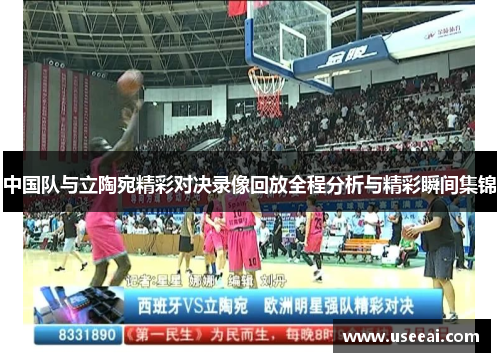 中国队与立陶宛精彩对决录像回放全程分析与精彩瞬间集锦