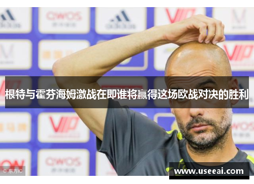 根特与霍芬海姆激战在即谁将赢得这场欧战对决的胜利