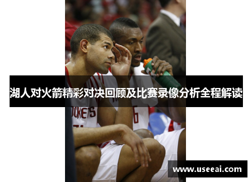 湖人对火箭精彩对决回顾及比赛录像分析全程解读