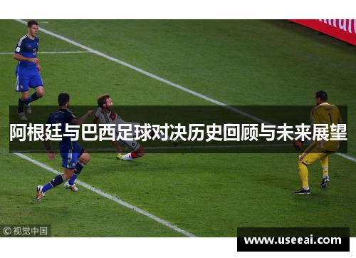 阿根廷与巴西足球对决历史回顾与未来展望