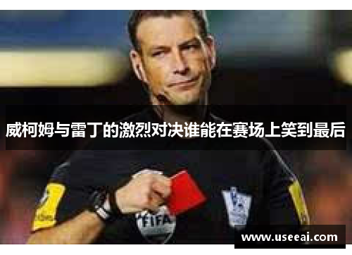 威柯姆与雷丁的激烈对决谁能在赛场上笑到最后