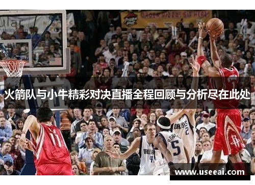 火箭队与小牛精彩对决直播全程回顾与分析尽在此处