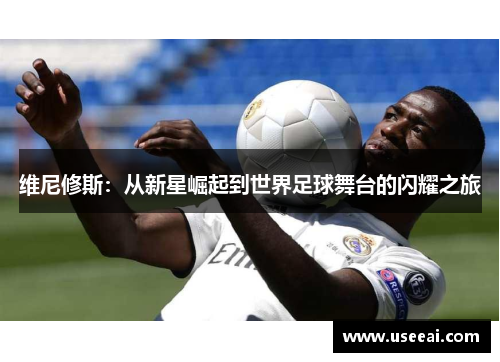 维尼修斯：从新星崛起到世界足球舞台的闪耀之旅