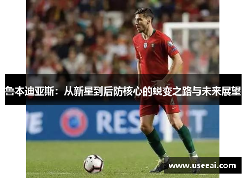 鲁本迪亚斯：从新星到后防核心的蜕变之路与未来展望